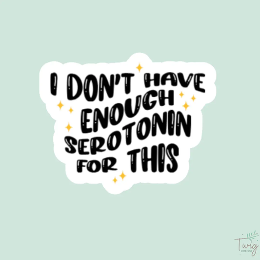 I Don't Have Enough Serotonin For This Sticker Twig Creations