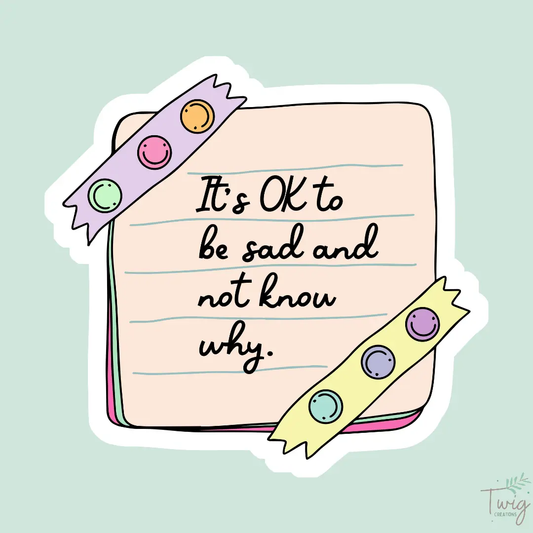 It's OK to be sad and not know why Sticker Twig Creations