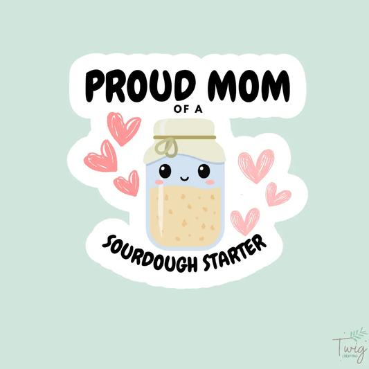 Proud Mom of a Sourdough Starter Sticker Twig Creations
