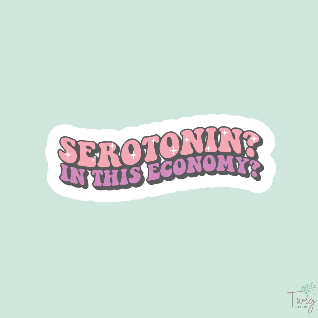 Serotonin? In this Economy? Sticker Twig Creations